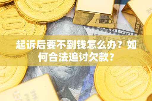 武汉起诉后要不到钱怎么办？如何合法追讨欠款？