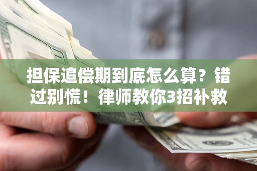 武汉担保追偿期到底怎么算？错过别慌！律师教你3招补救