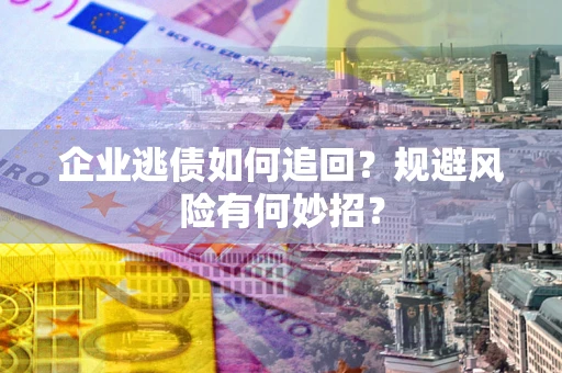 武汉企业逃债如何追回？规避风险有何妙招？