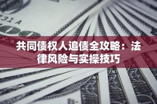 武汉共同债权人追债全攻略：法律风险与实操技巧
