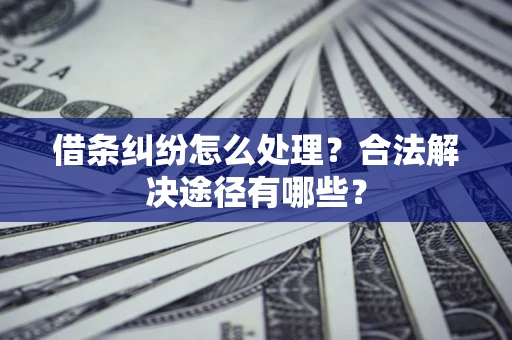 武汉借条纠纷怎么处理？合法解决途径有哪些？