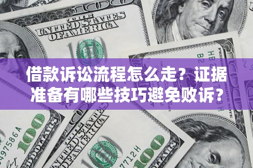 武汉借款诉讼流程怎么走？证据准备有哪些技巧避免败诉？