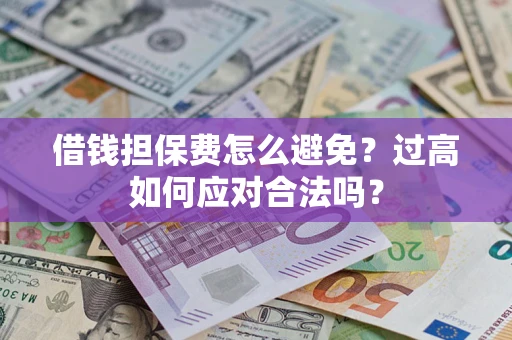 武汉借钱担保费怎么避免？过高如何应对合法吗？