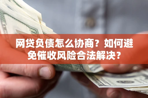 武汉网贷负债怎么协商？如何避免催收风险合法解决？