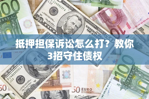 武汉抵押担保诉讼怎么打？教你3招守住债权