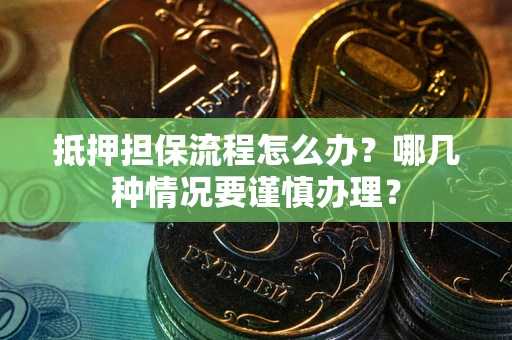 武汉抵押担保流程怎么办？哪几种情况要谨慎办理？