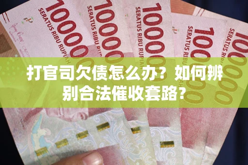 武汉打官司欠债怎么办？如何辨别合法催收套路？