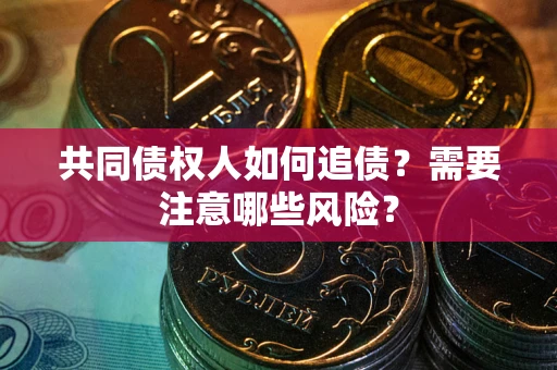 武汉共同债权人如何追债？需要注意哪些风险？