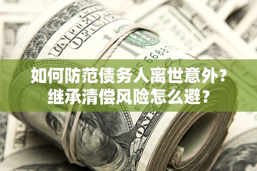 武汉如何防范债务人离世意外？继承清偿风险怎么避？
