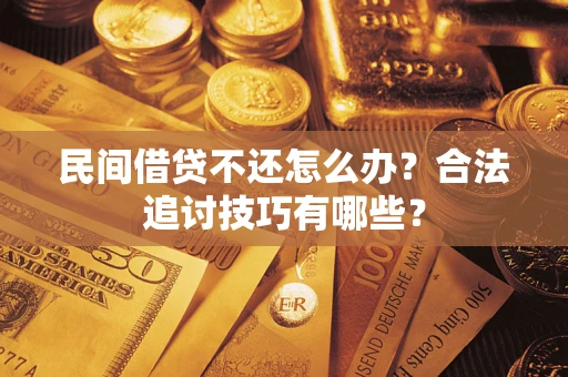 武汉民间借贷不还怎么办？合法追讨技巧有哪些？