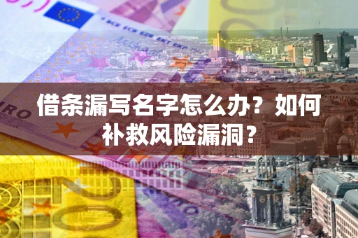 武汉借条漏写名字怎么办？如何补救风险漏洞？