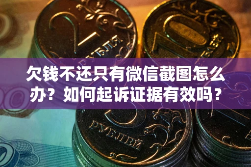 武汉欠钱不还只有微信截图怎么办？如何起诉证据有效吗？