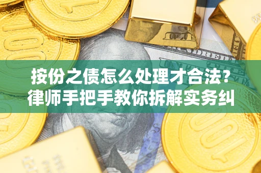 武汉按份之债怎么处理才合法？律师手把手教你拆解实务纠纷