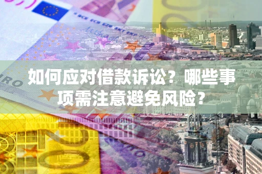 武汉如何应对借款诉讼？哪些事项需注意避免风险？