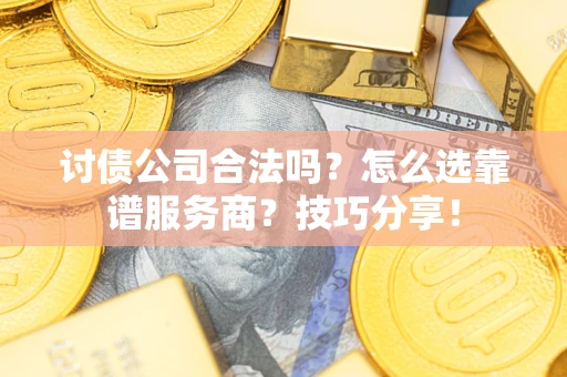 武汉讨债公司合法吗？怎么选靠谱服务商？技巧分享！
