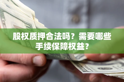 武汉股权质押合法吗？需要哪些手续保障权益？