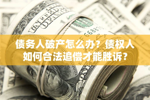 武汉债务人破产怎么办？债权人如何合法追偿才能胜诉？