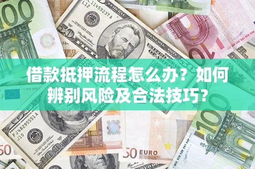 武汉借款抵押流程怎么办？如何辨别风险及合法技巧？