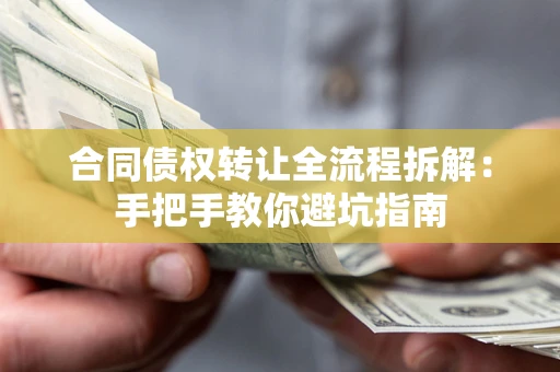 武汉合同债权转让全流程拆解：手把手教你避坑指南