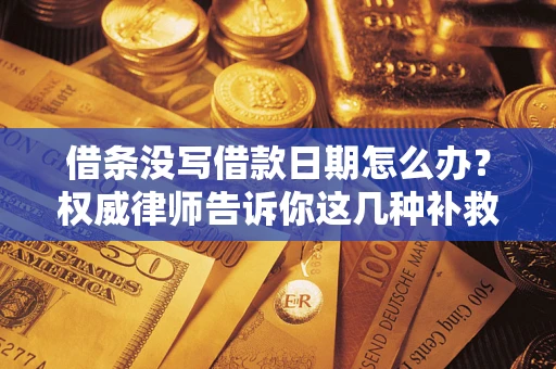 武汉借条没写借款日期怎么办？权威律师告诉你这几种补救方法！