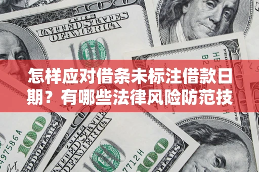 武汉怎样应对借条未标注借款日期？有哪些法律风险防范技巧？