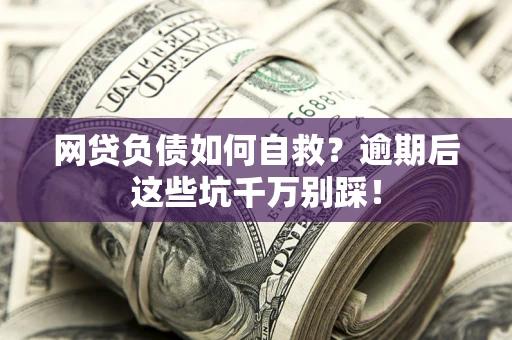 武汉网贷负债如何自救？逾期后这些坑千万别踩！