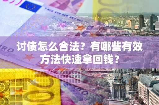 武汉讨债怎么合法？有哪些有效方法快速拿回钱？