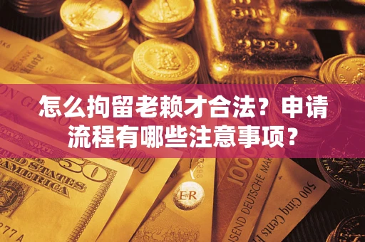 武汉怎么拘留老赖才合法？申请流程有哪些注意事项？