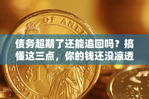 武汉债务超期了还能追回吗？搞懂这三点，你的钱还没凉透