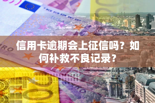 武汉信用卡逾期会上征信吗？如何补救不良记录？