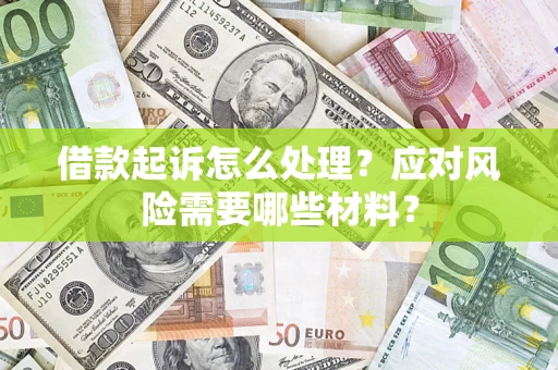 武汉借款起诉怎么处理？应对风险需要哪些材料？