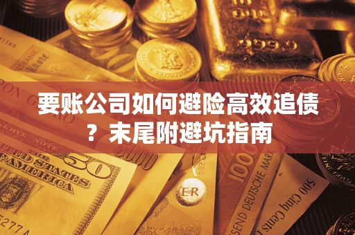武汉要账公司如何避险高效追债？末尾附避坑指南