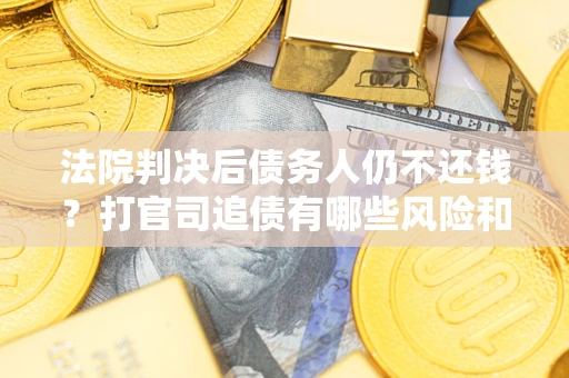武汉法院判决后债务人仍不还钱？打官司追债有哪些风险和技巧？