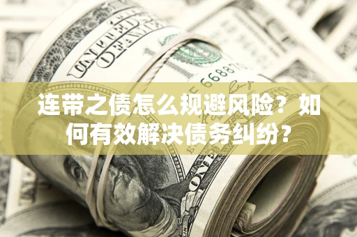 武汉连带之债怎么规避风险？如何有效解决债务纠纷？