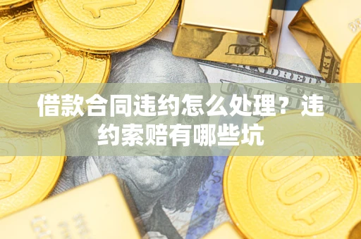 武汉借款合同违约怎么处理？违约索赔有哪些坑