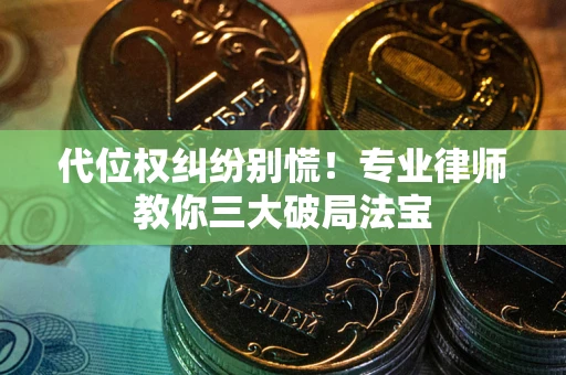 武汉代位权纠纷别慌！专业律师教你三大破局法宝