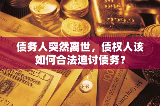 武汉债务人突然离世，债权人该如何合法追讨债务？