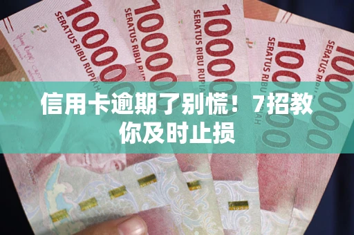武汉信用卡逾期了别慌！7招教你及时止损