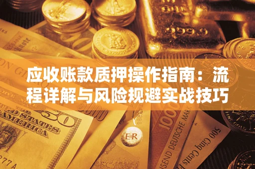武汉应收账款质押操作指南：流程详解与风险规避实战技巧