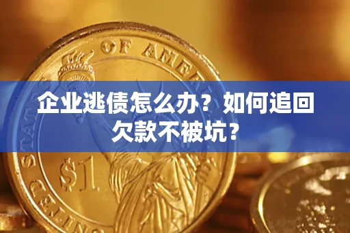 武汉企业逃债怎么办？如何追回欠款不被坑？