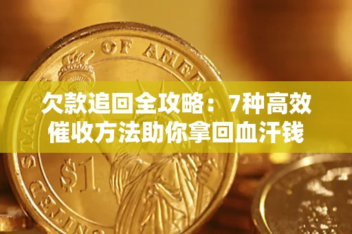 武汉欠款追回全攻略：7种高效催收方法助你拿回血汗钱