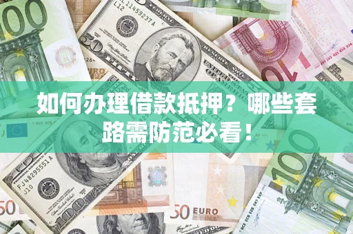 武汉如何办理借款抵押？哪些套路需防范必看！