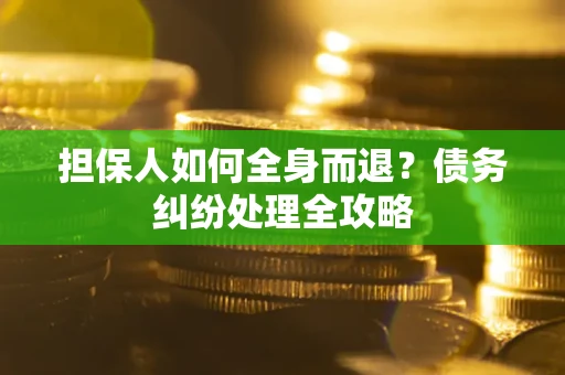 武汉担保人如何全身而退？债务纠纷处理全攻略