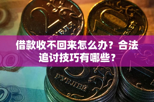 武汉借款收不回来怎么办？合法追讨技巧有哪些？