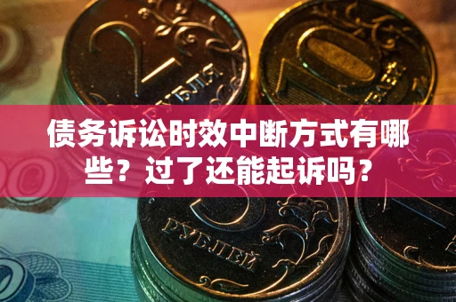 武汉债务诉讼时效中断方式有哪些？过了还能起诉吗？