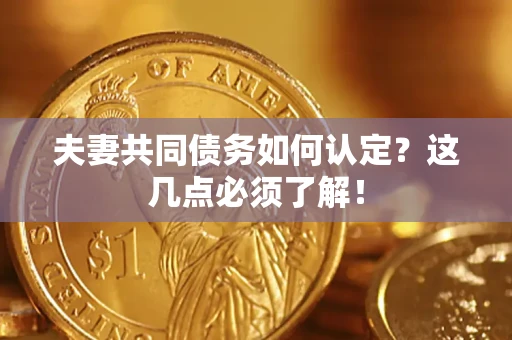 武汉夫妻共同债务如何认定？这几点必须了解！