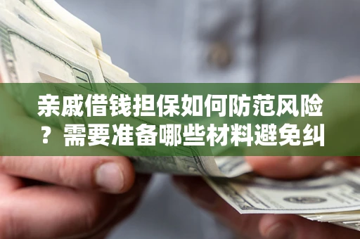 武汉亲戚借钱担保如何防范风险？需要准备哪些材料避免纠纷？