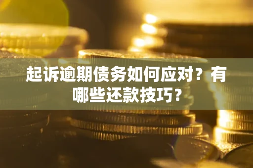 武汉起诉逾期债务如何应对？有哪些还款技巧？