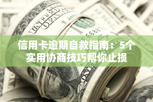 武汉信用卡逾期自救指南：5个实用协商技巧帮你止损