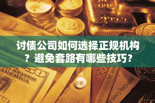 武汉讨债公司如何选择正规机构？避免套路有哪些技巧？